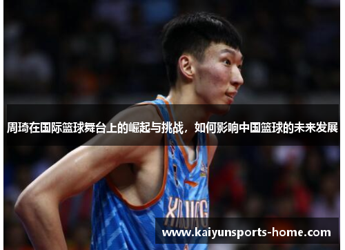 周琦在国际篮球舞台上的崛起与挑战，如何影响中国篮球的未来发展